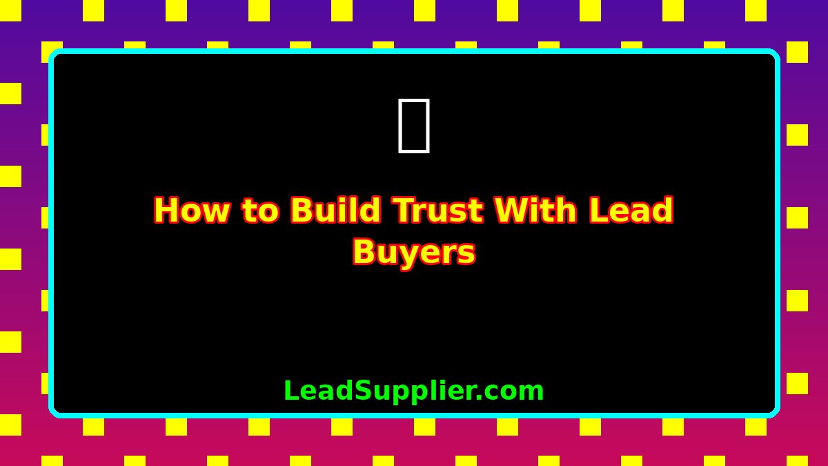 How to Build Trust With Lead Buyers